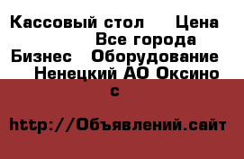 Кассовый стол ! › Цена ­ 5 000 - Все города Бизнес » Оборудование   . Ненецкий АО,Оксино с.
